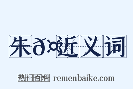 朱𤒦近义词是什么意思的图片